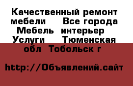 Качественный ремонт мебели.  - Все города Мебель, интерьер » Услуги   . Тюменская обл.,Тобольск г.